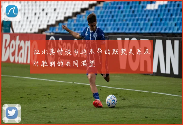 拉比奥特谈与迈尼昂的默契关系及对胜利的共同渴望