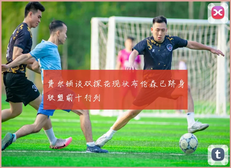 费尔顿谈双探花现状布伦森已跻身联盟前十行列