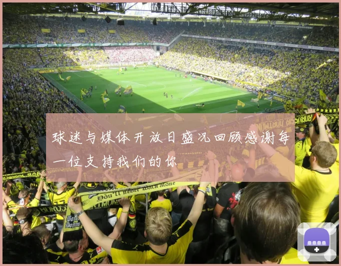 球迷与媒体开放日盛况回顾感谢每一位支持我们的你