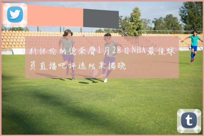 科怀伦纳德荣膺1月28日NBA最佳球员直播吧评选结果揭晓