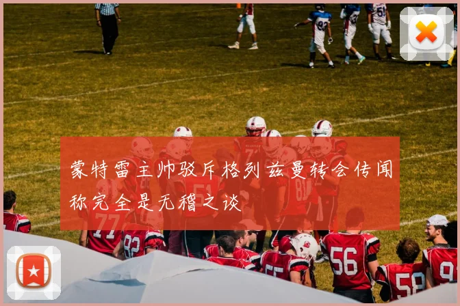 蒙特雷主帅驳斥格列兹曼转会传闻称完全是无稽之谈