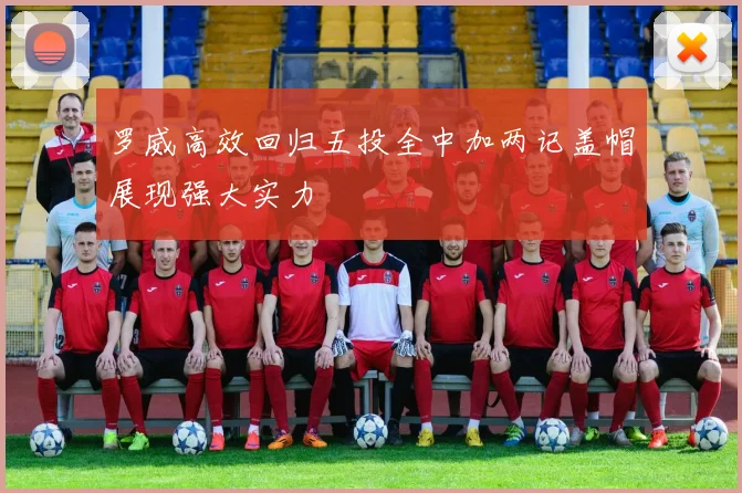 罗威高效回归五投全中加两记盖帽展现强大实力