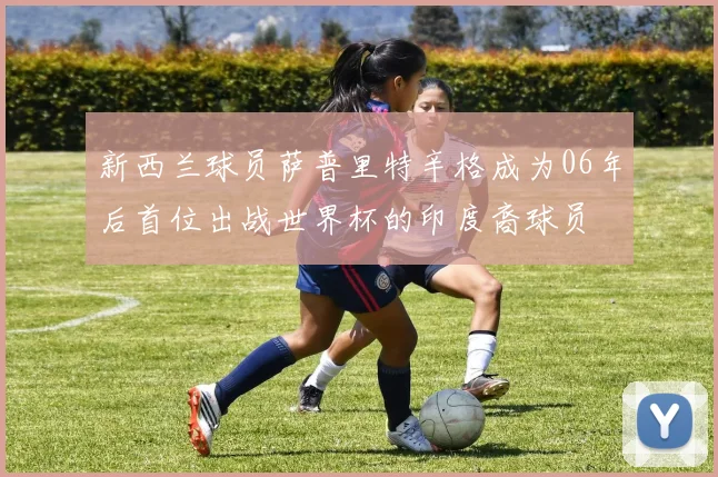 新西兰球员萨普里特辛格成为06年后首位出战世界杯的印度裔球员